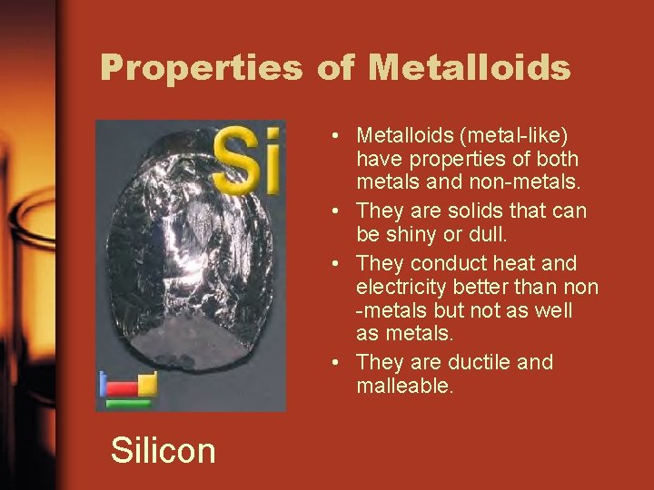 Properties of Metalloids • Metalloids (metal-like) have properties of both metals and non-metals. •