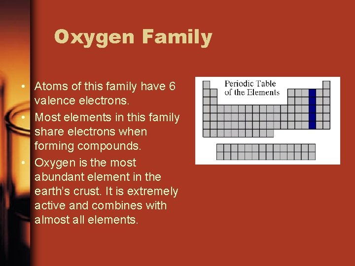 Oxygen Family • Atoms of this family have 6 valence electrons. • Most elements