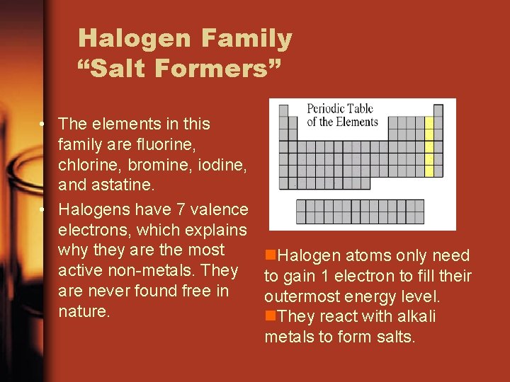 Halogen Family “Salt Formers” • The elements in this family are fluorine, chlorine, bromine,