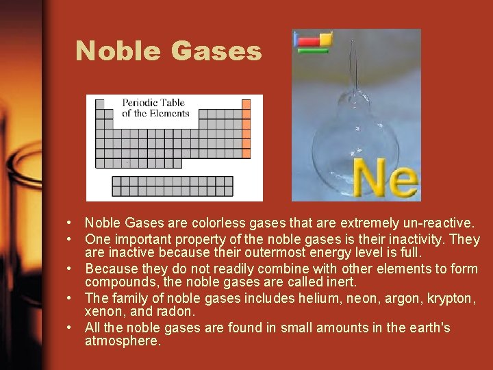 Noble Gases • Noble Gases are colorless gases that are extremely un-reactive. • One
