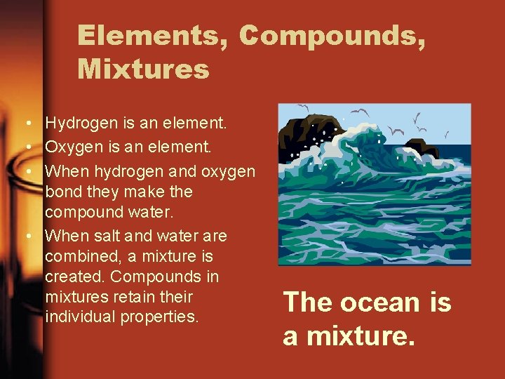 Elements, Compounds, Mixtures • Hydrogen is an element. • Oxygen is an element. •