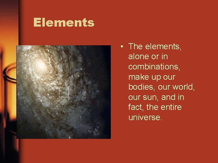 Elements • The elements, alone or in combinations, make up our bodies, our world,