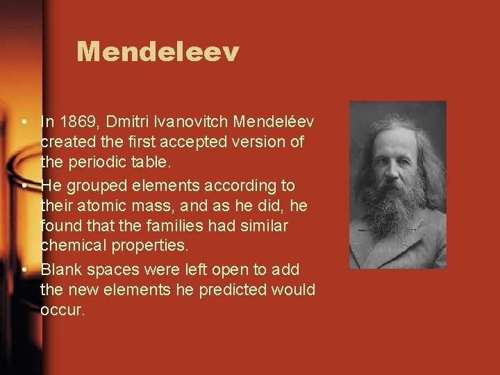 Mendeleev • In 1869, Dmitri Ivanovitch Mendeléev created the first accepted version of the