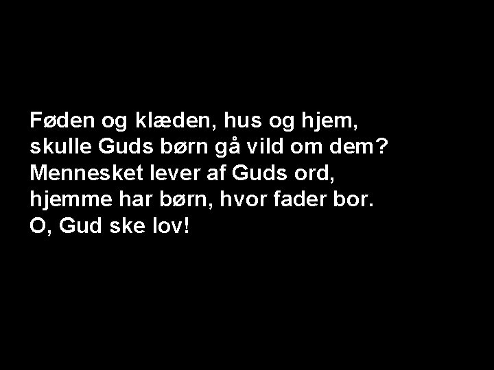 Føden og klæden, hus og hjem, skulle Guds børn gå vild om dem? Mennesket