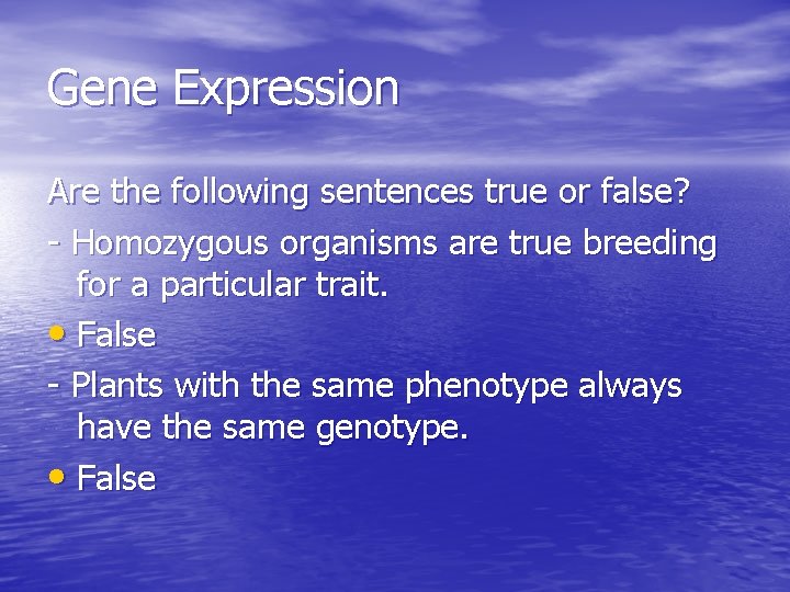 Gene Expression Are the following sentences true or false? - Homozygous organisms are true