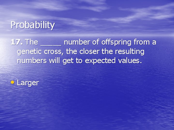 Probability 17. The _____ number of offspring from a genetic cross, the closer the
