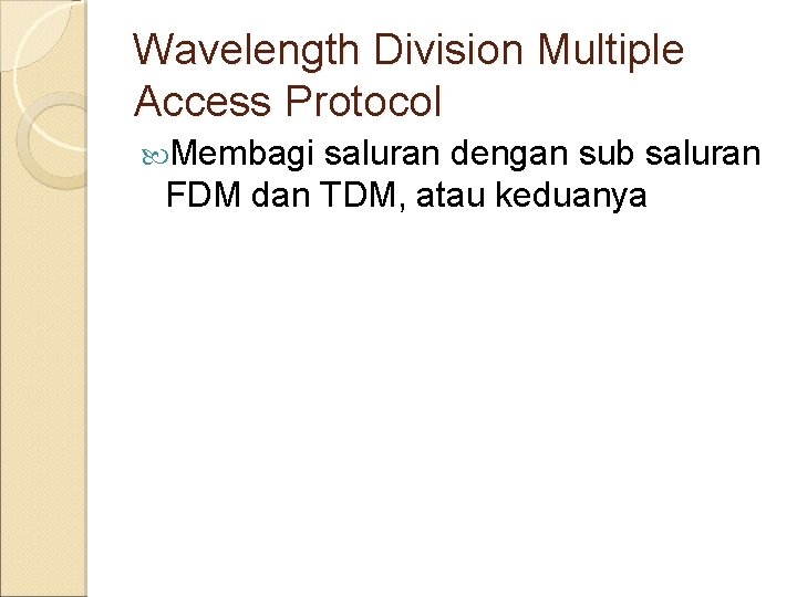 Wavelength Division Multiple Access Protocol Membagi saluran dengan sub saluran FDM dan TDM, atau