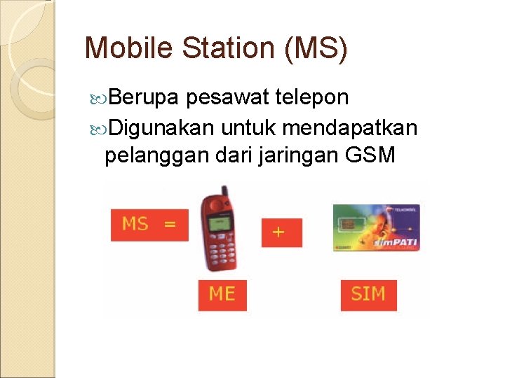 Mobile Station (MS) Berupa pesawat telepon Digunakan untuk mendapatkan pelanggan dari jaringan GSM 