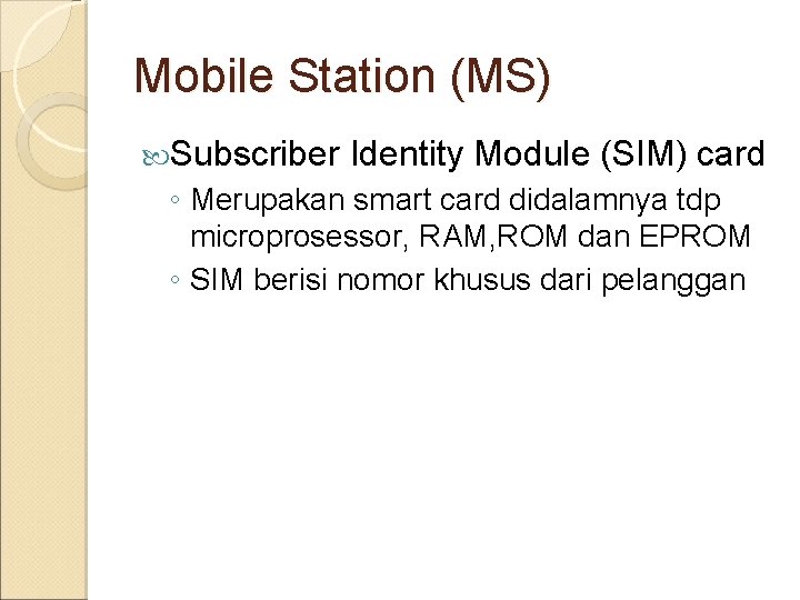 Mobile Station (MS) Subscriber Identity Module (SIM) card ◦ Merupakan smart card didalamnya tdp