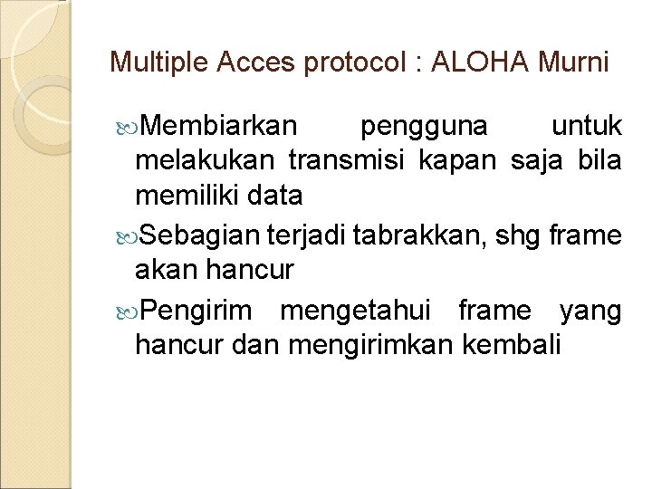 Multiple Acces protocol : ALOHA Murni Membiarkan pengguna untuk melakukan transmisi kapan saja bila