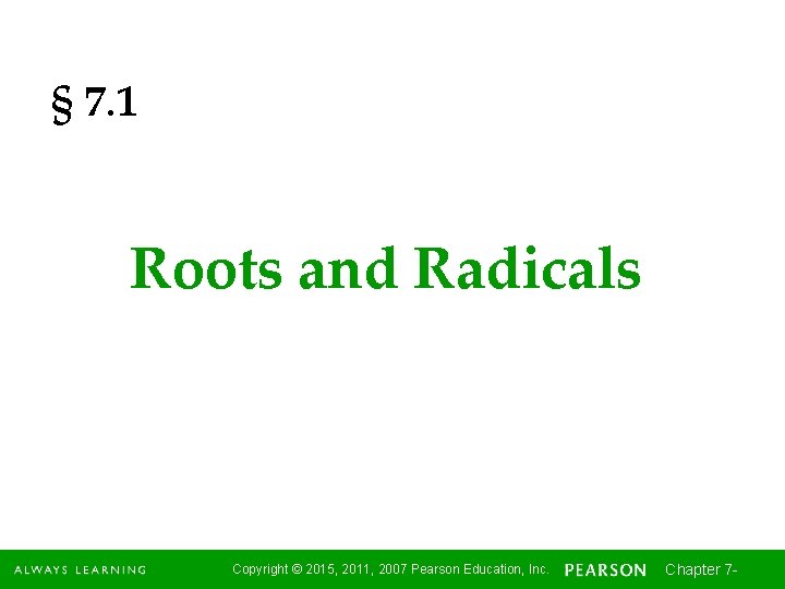 § 7. 1 Roots and Radicals Copyright © 2015, 2011, 2007 Pearson Education, Inc.