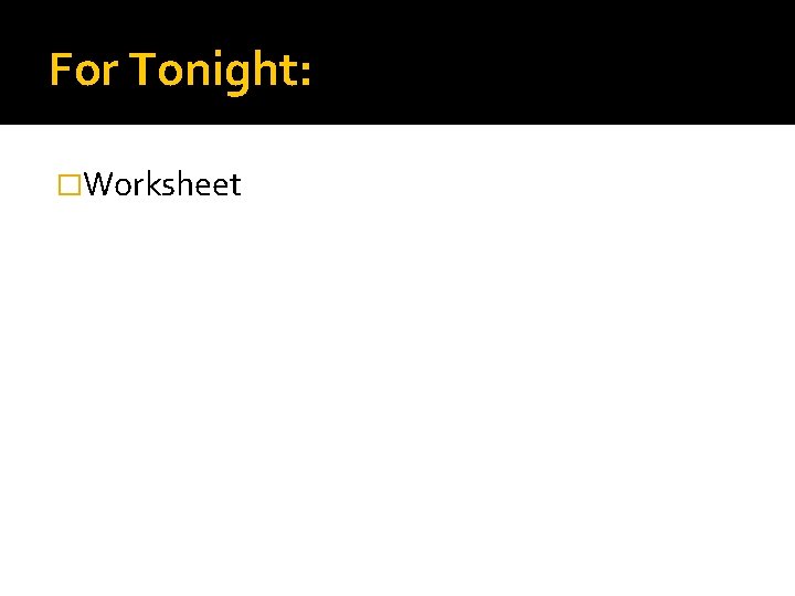 For Tonight: �Worksheet 