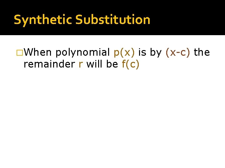 Synthetic Substitution �When polynomial p(x) is by (x-c) the remainder r will be f(c)