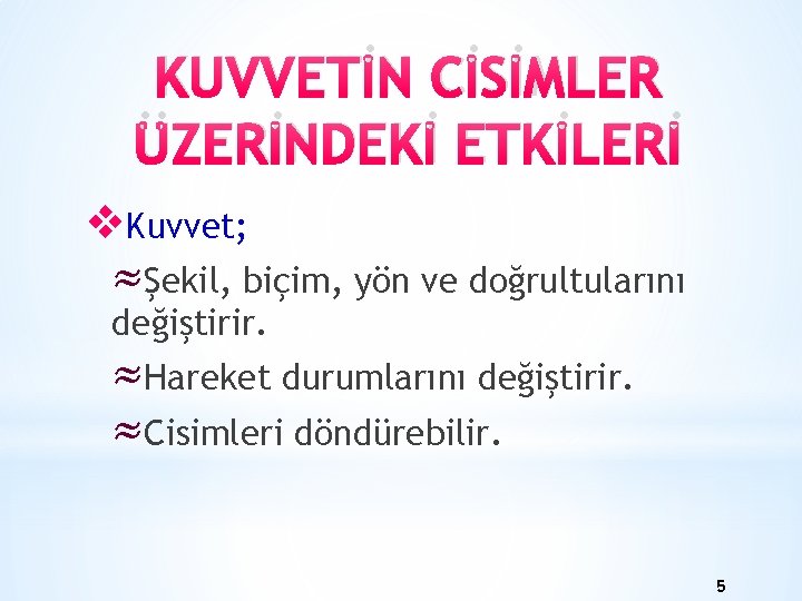 KUVVETİN CİSİMLER ÜZERİNDEKİ ETKİLERİ v. Kuvvet; ≈Şekil, biçim, yön ve doğrultularını değiştirir. ≈Hareket durumlarını