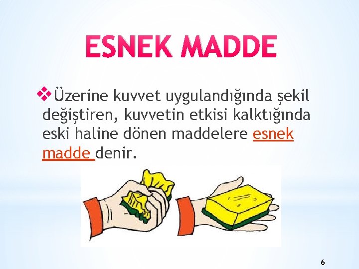 ESNEK MADDE vÜzerine kuvvet uygulandığında şekil değiştiren, kuvvetin etkisi kalktığında eski haline dönen maddelere