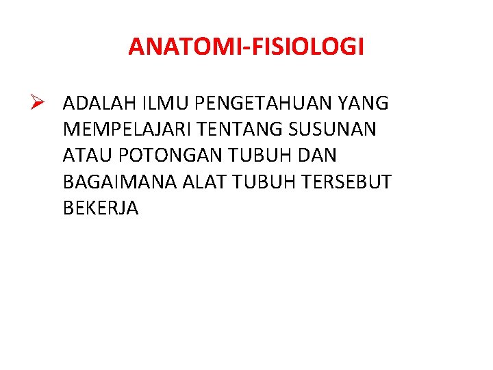 ANATOMI-FISIOLOGI Ø ADALAH ILMU PENGETAHUAN YANG MEMPELAJARI TENTANG SUSUNAN ATAU POTONGAN TUBUH DAN BAGAIMANA