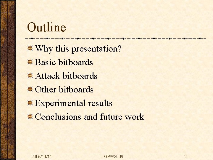 Outline Why this presentation? Basic bitboards Attack bitboards Other bitboards Experimental results Conclusions and