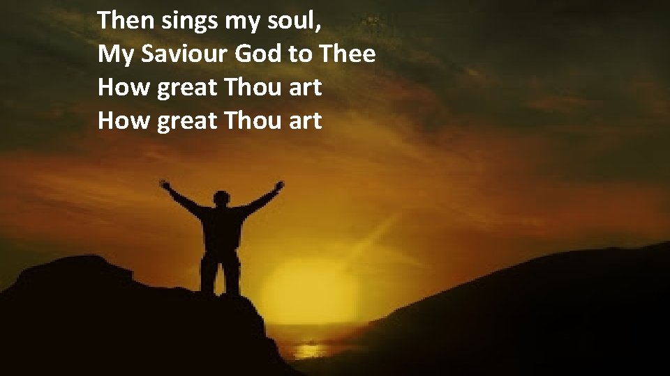Then sings my soul, My Saviour God to Thee How great Thou art 