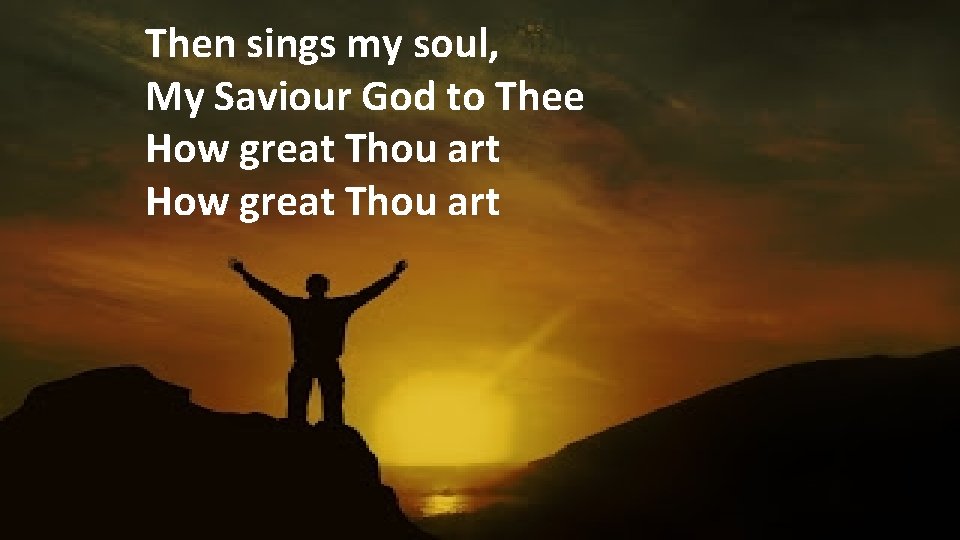 Then sings my soul, My Saviour God to Thee How great Thou art 