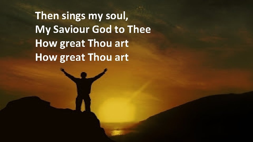 Then sings my soul, My Saviour God to Thee How great Thou art 