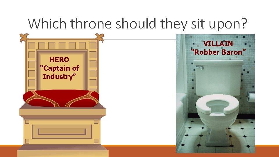 Which throne should they sit upon? HERO “Captain of Industry” VILLAIN “Robber Baron” 