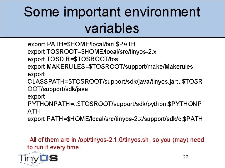 Some important environment variables export PATH=$HOME/local/bin: $PATH export TOSROOT=$HOME/local/src/tinyos-2. x export TOSDIR=$TOSROOT/tos export MAKERULES=$TOSROOT/support/make/Makerules