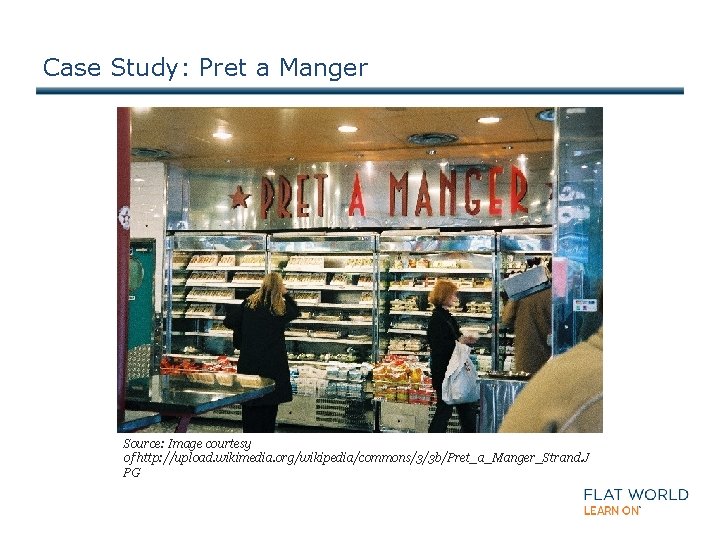 Case Study: Pret a Manger Source: Image courtesy of http: //upload. wikimedia. org/wikipedia/commons/3/3 b/Pret_a_Manger_Strand.