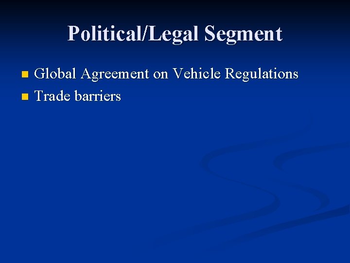 Political/Legal Segment Global Agreement on Vehicle Regulations n Trade barriers n 