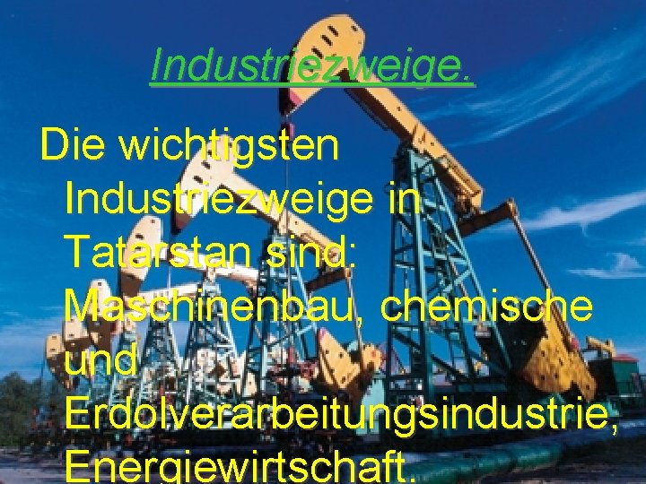 Industriezweige. Die wichtigsten Industriezweige in Tatarstan sind: Maschinenbau, chemische und Erdolverarbeitungsindustrie, Energiewirtschaft. 