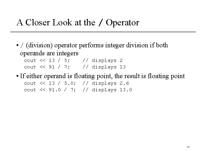 A Closer Look at the / Operator • / (division) operator performs integer division A Closer Look at the / Operator • / (division) operator performs integer division