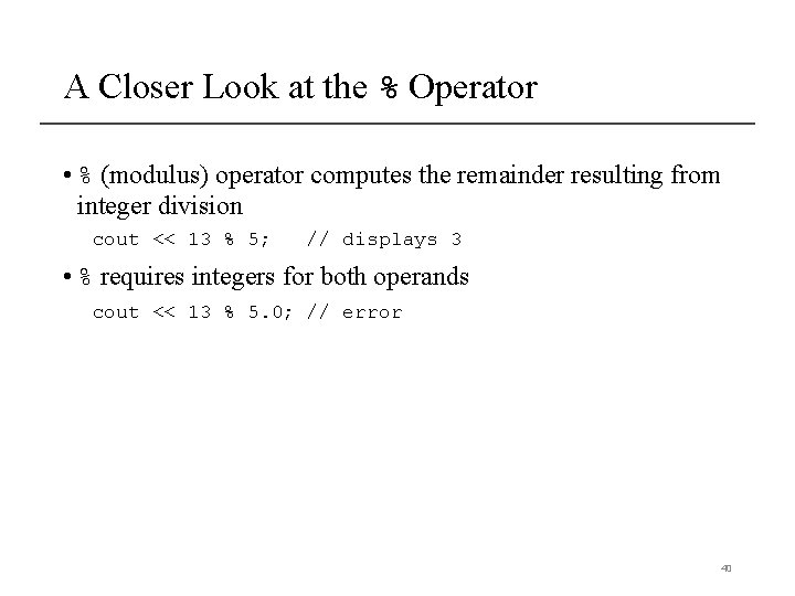 A Closer Look at the % Operator • % (modulus) operator computes the remainder A Closer Look at the % Operator • % (modulus) operator computes the remainder