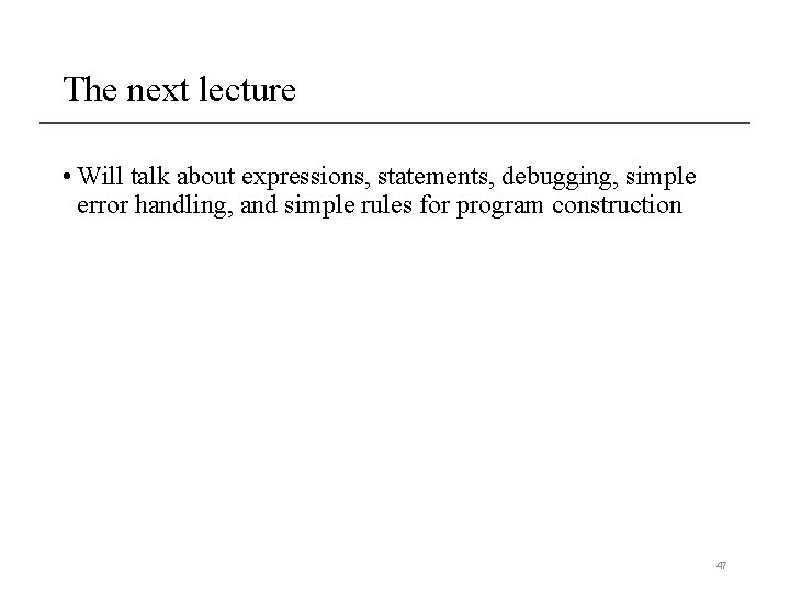 The next lecture • Will talk about expressions, statements, debugging, simple error handling, and The next lecture • Will talk about expressions, statements, debugging, simple error handling, and