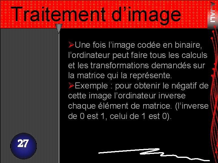 Traitement d’image ØUne fois l’image codée en binaire, l’ordinateur peut faire tous les calculs