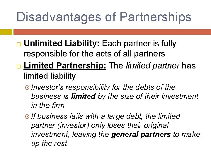 Disadvantages of Partnerships Unlimited Liability: Each partner is fully responsible for the acts of