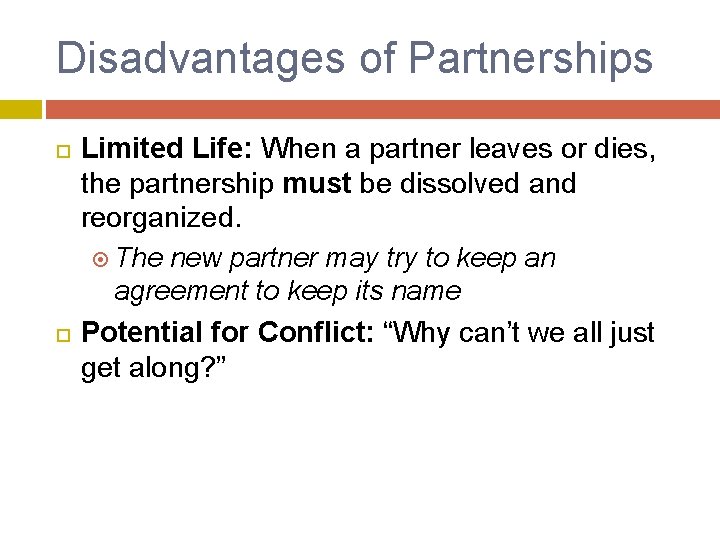 Disadvantages of Partnerships Limited Life: When a partner leaves or dies, the partnership must