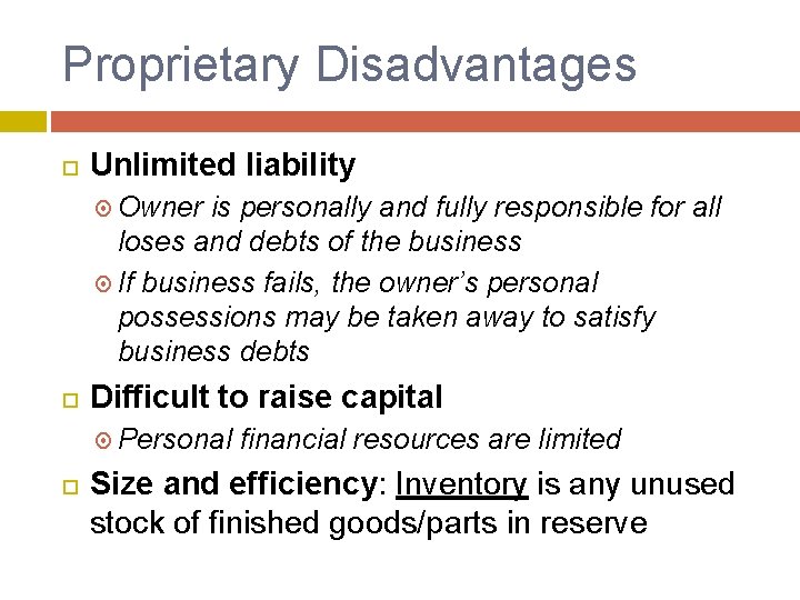 Proprietary Disadvantages Unlimited liability Owner is personally and fully responsible for all loses and