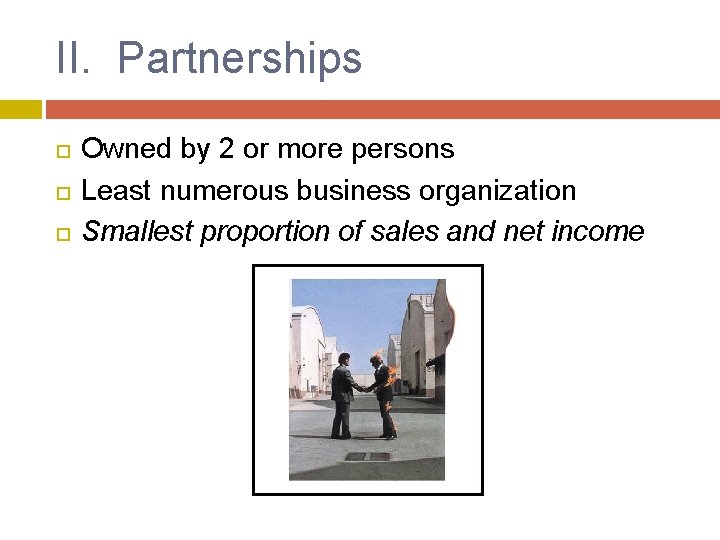 II. Partnerships Owned by 2 or more persons Least numerous business organization Smallest proportion