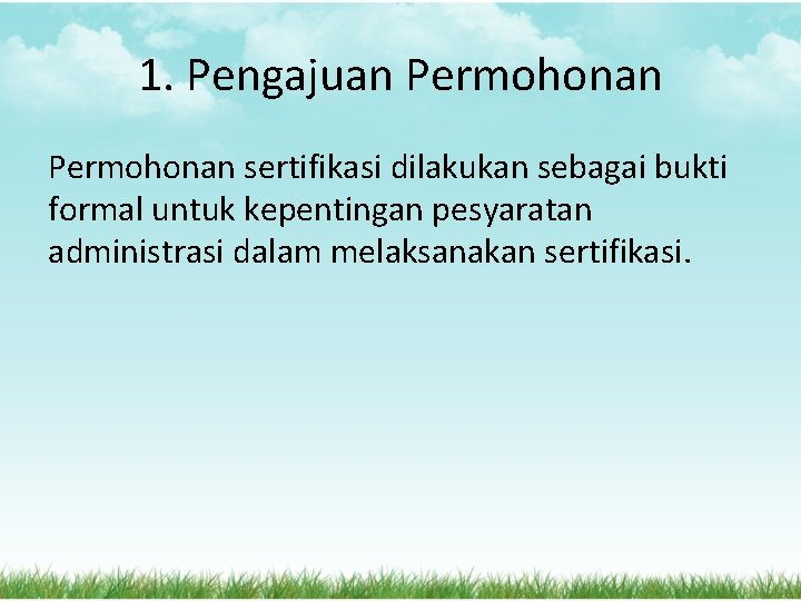 1. Pengajuan Permohonan sertifikasi dilakukan sebagai bukti formal untuk kepentingan pesyaratan administrasi dalam melaksanakan