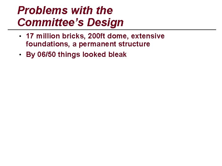 Problems with the Committee’s Design • 17 million bricks, 200 ft dome, extensive foundations,