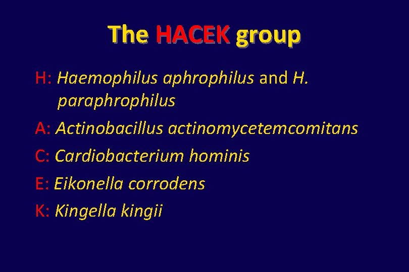 The HACEK group H: Haemophilus aphrophilus and H. paraphrophilus A: Actinobacillus actinomycetemcomitans C: Cardiobacterium