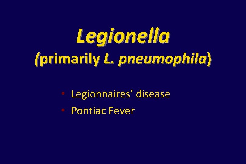 Legionella (primarily L. pneumophila) • Legionnaires’ disease • Pontiac Fever 