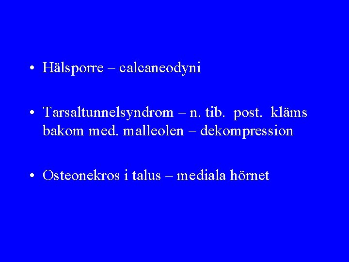  • Hälsporre – calcaneodyni • Tarsaltunnelsyndrom – n. tib. post. kläms bakom med.
