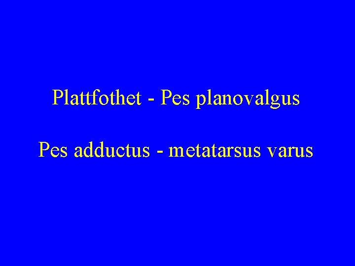 Plattfothet - Pes planovalgus Pes adductus - metatarsus varus 