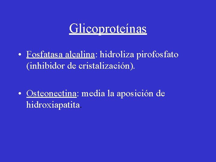 Glicoproteínas • Fosfatasa alcalina: hidroliza pirofosfato (inhibidor de cristalización). • Osteonectina: media la aposición