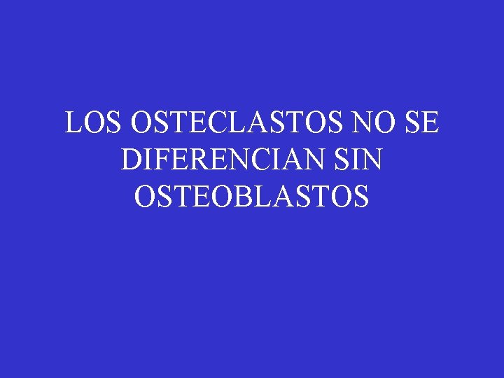 LOS OSTECLASTOS NO SE DIFERENCIAN SIN OSTEOBLASTOS 