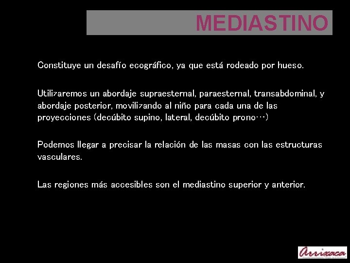 MEDIASTINO Constituye un desafío ecográfico, ya que está rodeado por hueso. Utilizaremos un abordaje