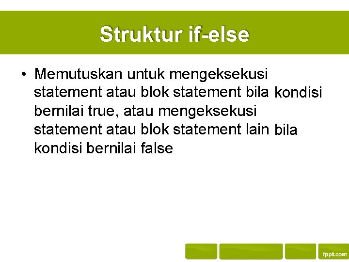 Struktur if-else • Memutuskan untuk mengeksekusi statement atau blok statement bila kondisi bernilai true,
