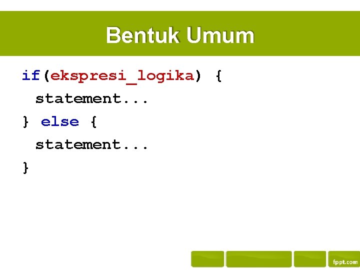 Bentuk Umum if(ekspresi_logika) { statement. . . } else { statement. . . }