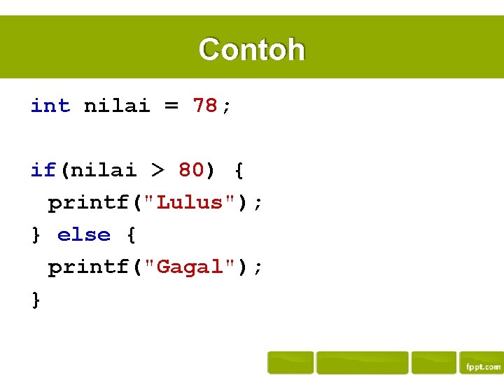 Contoh int nilai = 78; if(nilai > 80) { printf("Lulus"); } else { printf("Gagal");