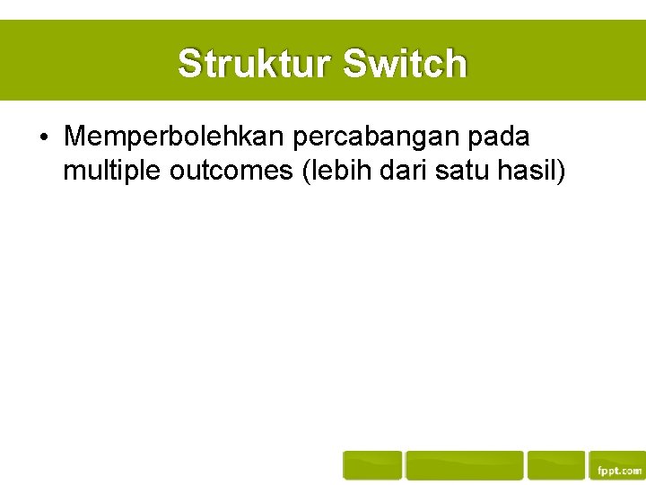 Struktur Switch • Memperbolehkan percabangan pada multiple outcomes (lebih dari satu hasil) 